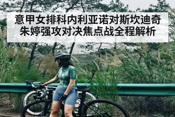 意甲女排科内利亚诺对斯坎迪奇朱婷强攻对决焦点战全程解析